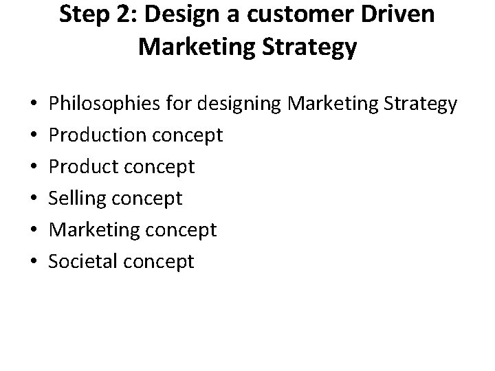 Step 2: Design a customer Driven Marketing Strategy • • • Philosophies for designing