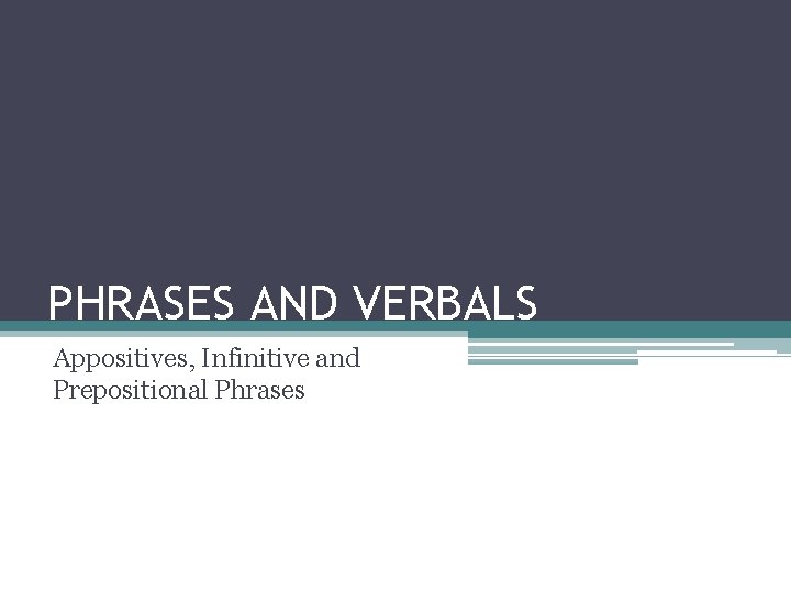 PHRASES AND VERBALS Appositives, Infinitive and Prepositional Phrases 