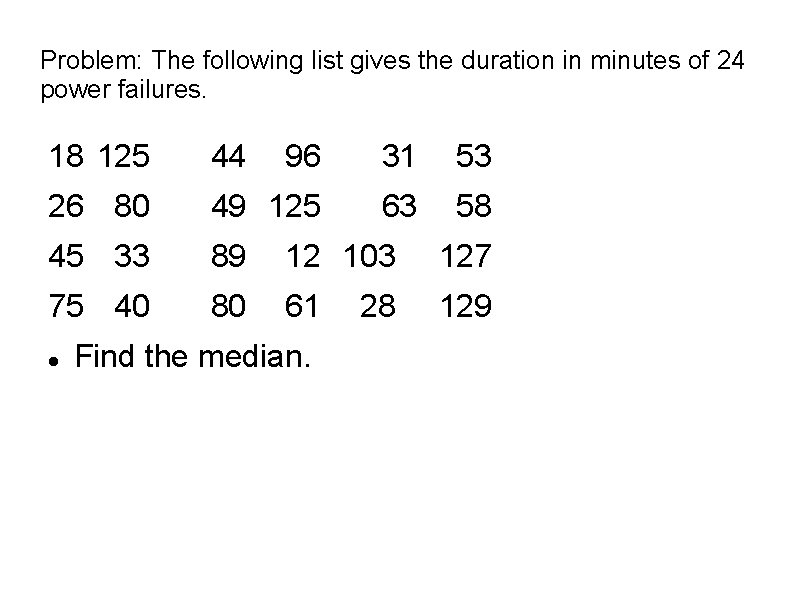 Problem: The following list gives the duration in minutes of 24 power failures. 18