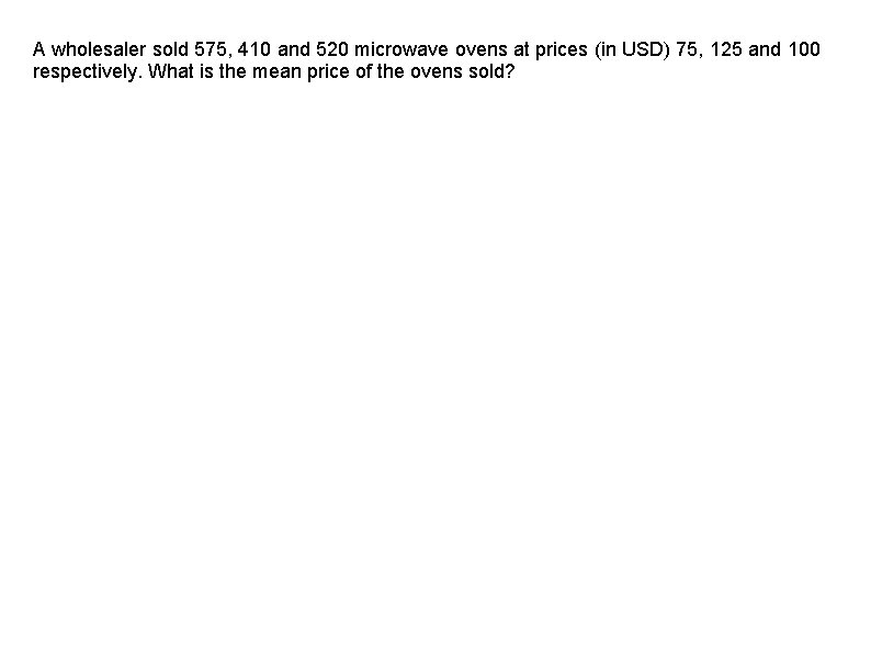 A wholesaler sold 575, 410 and 520 microwave ovens at prices (in USD) 75,