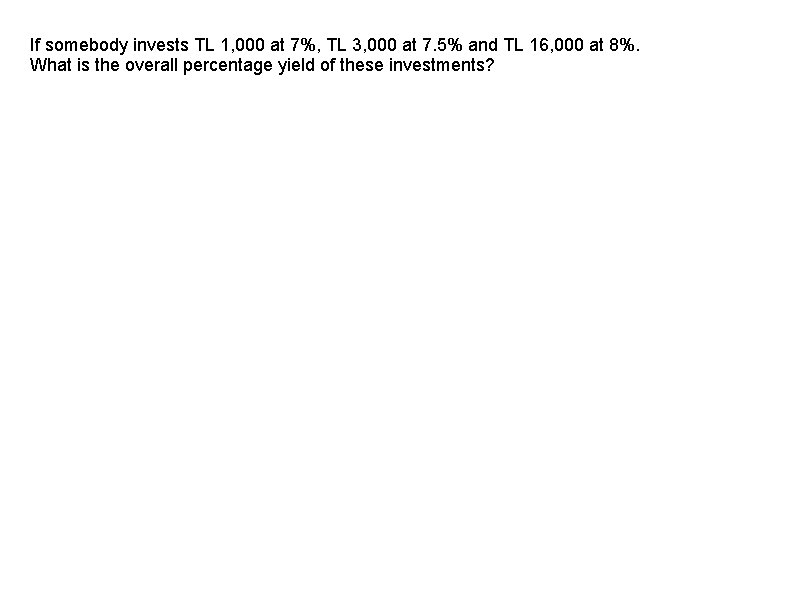 If somebody invests TL 1, 000 at 7%, TL 3, 000 at 7. 5%