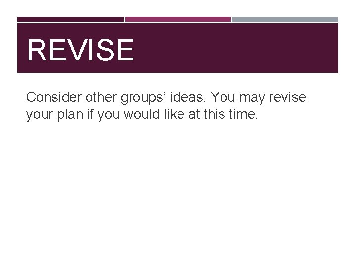 REVISE Consider other groups’ ideas. You may revise your plan if you would like