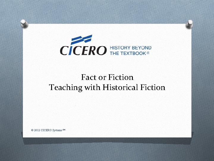 Fact or Fiction Teaching with Historical Fiction © 2012 CICERO Systems™ 