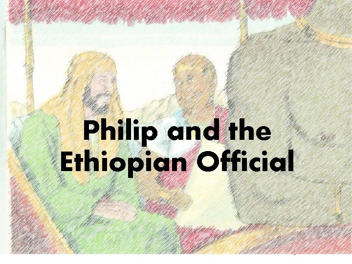 Philip and the Ethiopian Official (Philip helps an important man learn about God) Acts