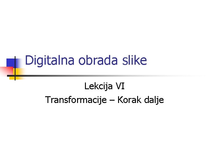 Digitalna obrada slike Lekcija VI Transformacije – Korak dalje 