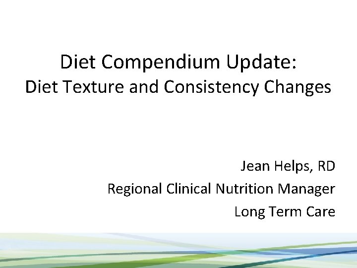 Diet Compendium Update: Diet Texture and Consistency Changes Jean Helps, RD Regional Clinical Nutrition