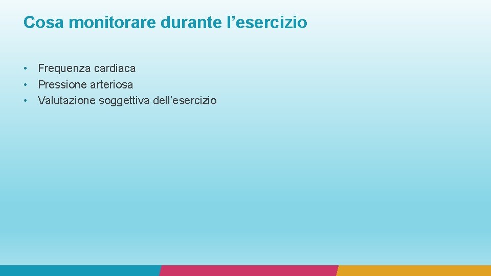 Cosa monitorare durante l’esercizio • Frequenza cardiaca • Pressione arteriosa • Valutazione soggettiva dell’esercizio