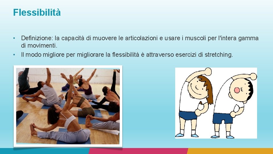 Flessibilità • Definizione: la capacità di muovere le articolazioni e usare i muscoli per