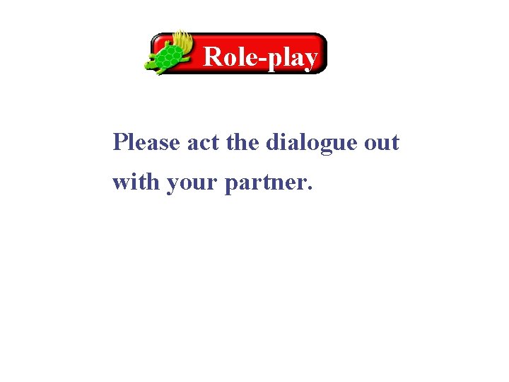 Role-play Please act the dialogue out with your partner. 