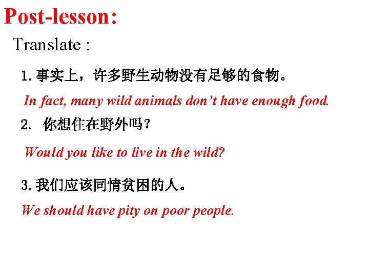 Post-lesson: Translate : 1. 事实上，许多野生动物没有足够的食物。 In fact, many wild animals don’t have enough food.