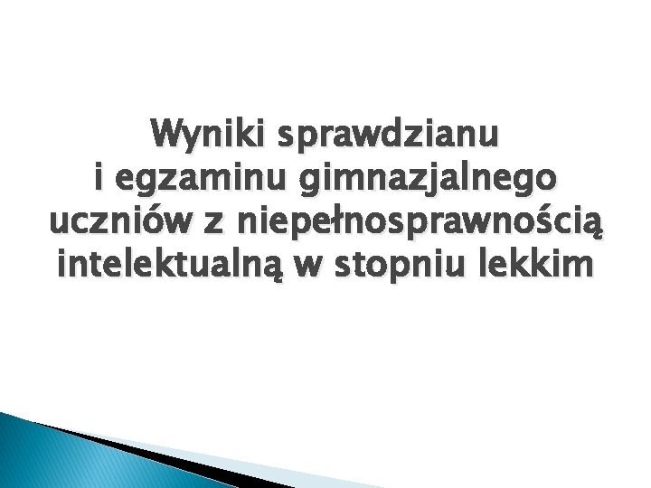 Wyniki sprawdzianu i egzaminu gimnazjalnego uczniów z niepełnosprawnością intelektualną w stopniu lekkim 