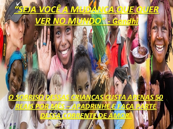 “SEJA VOCÊ A MUDANÇA QUER VER NO MUNDO” - Gandhi O SORRISO DESSAS CRIANÇAS