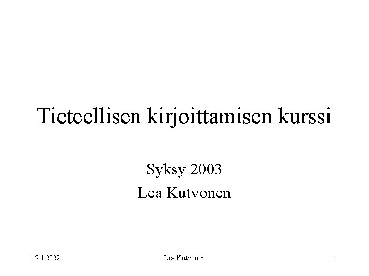 Tieteellisen kirjoittamisen kurssi Syksy 2003 Lea Kutvonen 15. 1. 2022 Lea Kutvonen 1 
