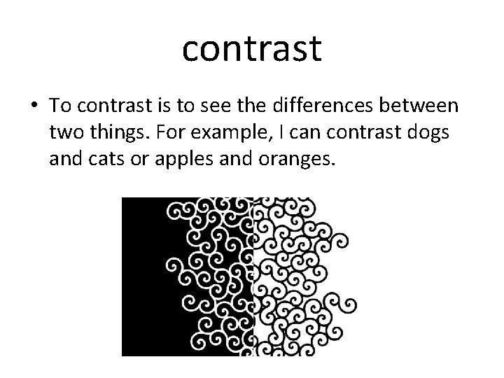 contrast • To contrast is to see the differences between two things. For example,