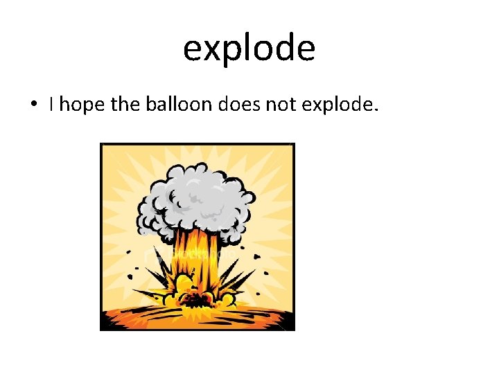 explode • I hope the balloon does not explode. 