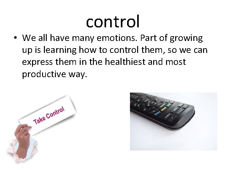 control • We all have many emotions. Part of growing up is learning how