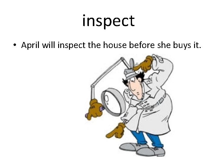 inspect • April will inspect the house before she buys it. 