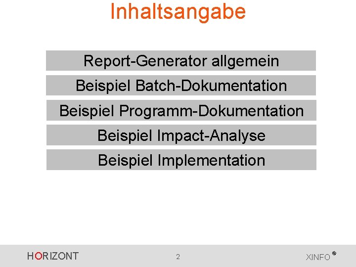 Inhaltsangabe Report-Generator allgemein Beispiel Batch-Dokumentation Beispiel Programm-Dokumentation Beispiel Impact-Analyse Beispiel Implementation HORIZONT 2 XINFO Inhaltsangabe Report-Generator allgemein Beispiel Batch-Dokumentation Beispiel Programm-Dokumentation Beispiel Impact-Analyse Beispiel Implementation HORIZONT 2 XINFO