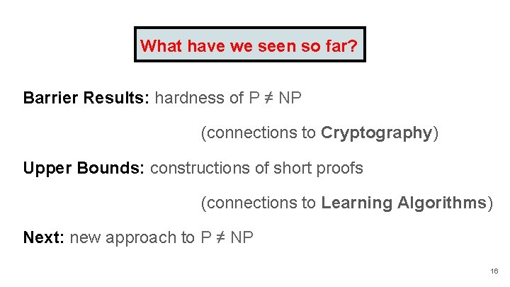 What have we seen so far? Barrier Results: hardness of P ≠ NP (connections