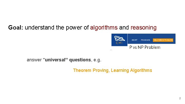Goal: understand the power of algorithms and reasoning answer ‘‘universal’’ questions, e. g. Theorem