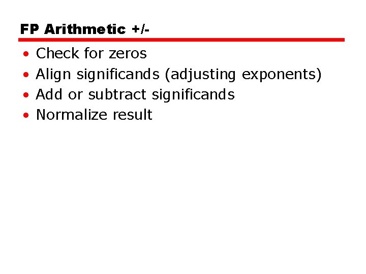 FP Arithmetic +/- • • Check for zeros Align significands (adjusting exponents) Add or