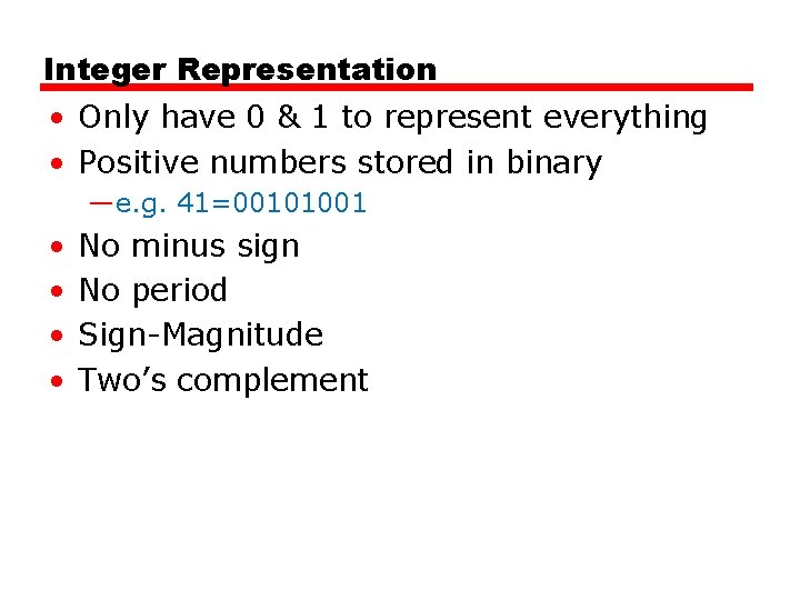 Integer Representation • Only have 0 & 1 to represent everything • Positive numbers