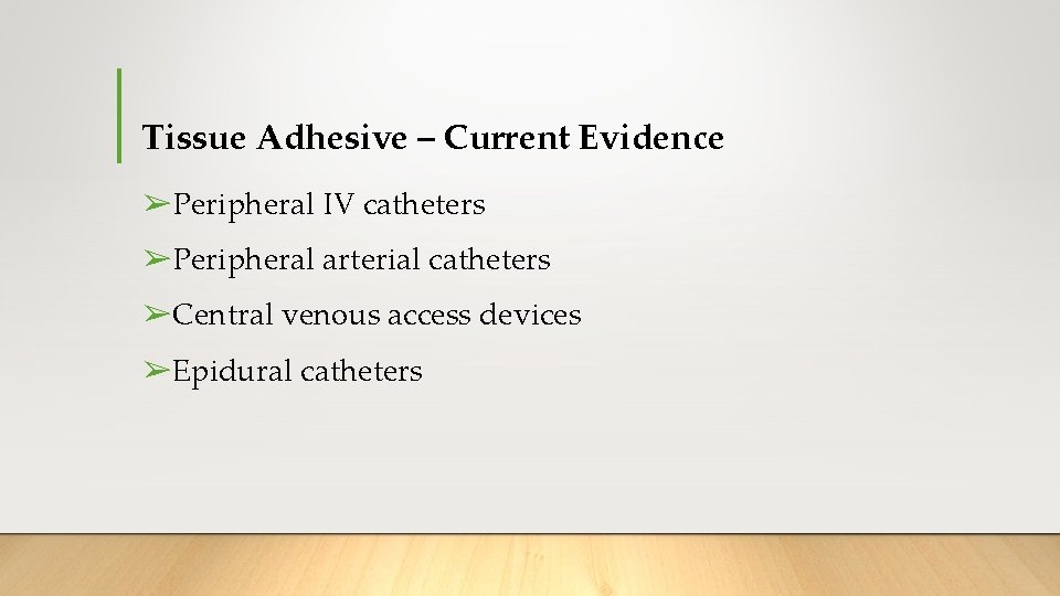 Tissue Adhesive – Current Evidence ➢Peripheral IV catheters ➢Peripheral arterial catheters ➢Central venous access Tissue Adhesive – Current Evidence ➢Peripheral IV catheters ➢Peripheral arterial catheters ➢Central venous access