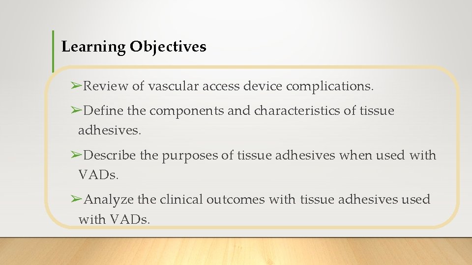 Learning Objectives ➢Review of vascular access device complications. ➢Define the components and characteristics of Learning Objectives ➢Review of vascular access device complications. ➢Define the components and characteristics of