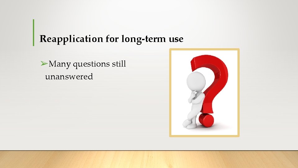 Reapplication for long-term use ➢Many questions still unanswered Reapplication for long-term use ➢Many questions still unanswered