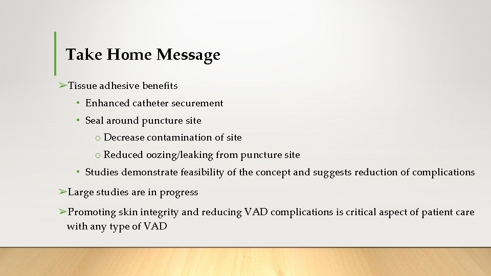 Take Home Message ➢Tissue adhesive benefits • Enhanced catheter securement • Seal around puncture Take Home Message ➢Tissue adhesive benefits • Enhanced catheter securement • Seal around puncture