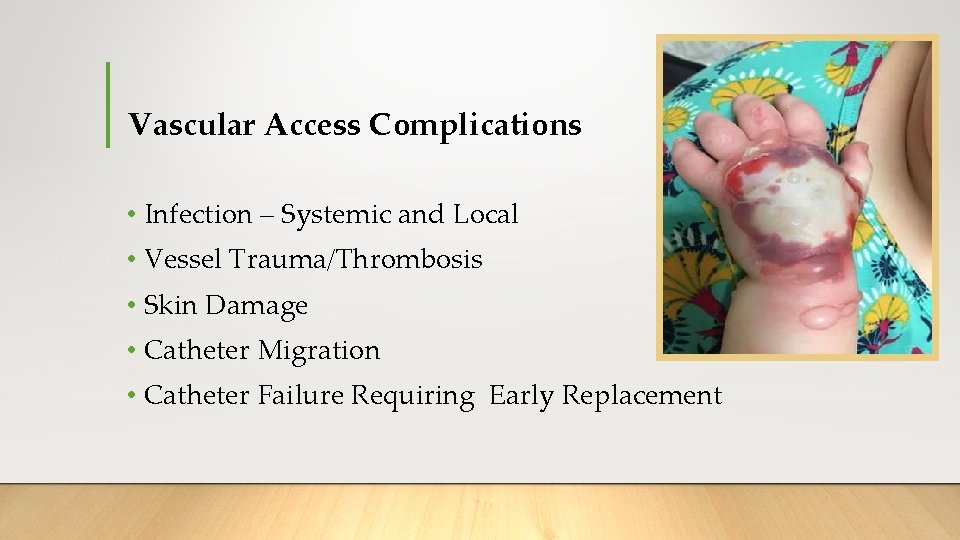 Vascular Access Complications • Infection – Systemic and Local • Vessel Trauma/Thrombosis • Skin Vascular Access Complications • Infection – Systemic and Local • Vessel Trauma/Thrombosis • Skin