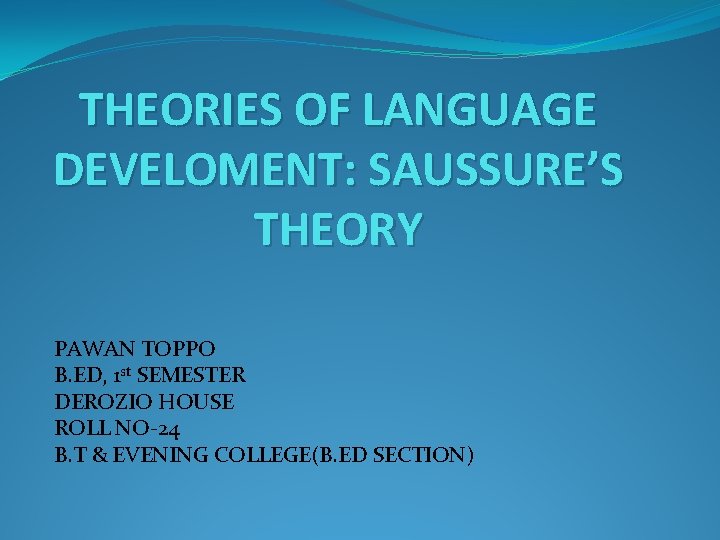 THEORIES OF LANGUAGE DEVELOMENT: SAUSSURE’S THEORY PAWAN TOPPO B. ED, 1 st SEMESTER DEROZIO