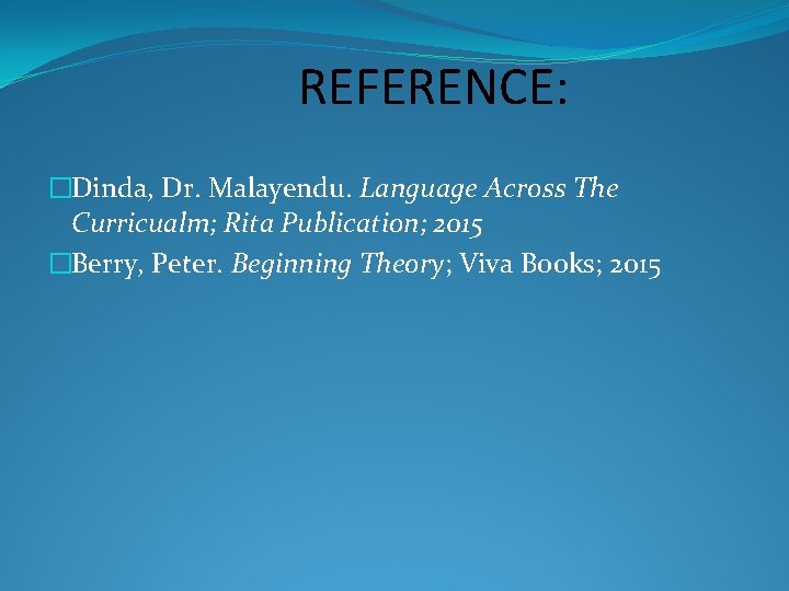 REFERENCE: �Dinda, Dr. Malayendu. Language Across The Curricualm; Rita Publication; 2015 �Berry, Peter. Beginning