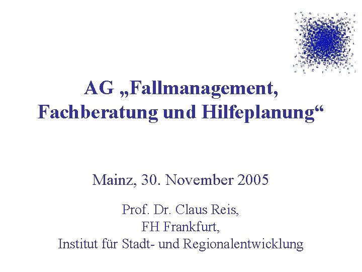 AG „Fallmanagement, Fachberatung und Hilfeplanung“ Mainz, 30. November 2005 Prof. Dr. Claus Reis, FH