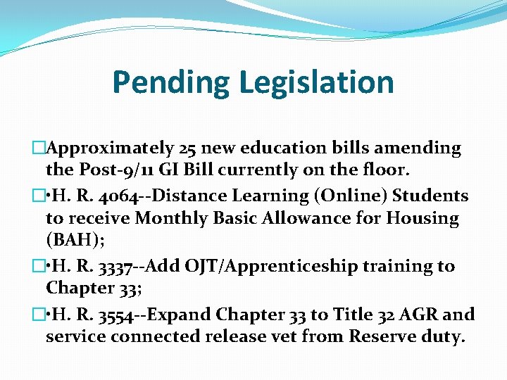 Pending Legislation �Approximately 25 new education bills amending the Post-9/11 GI Bill currently on