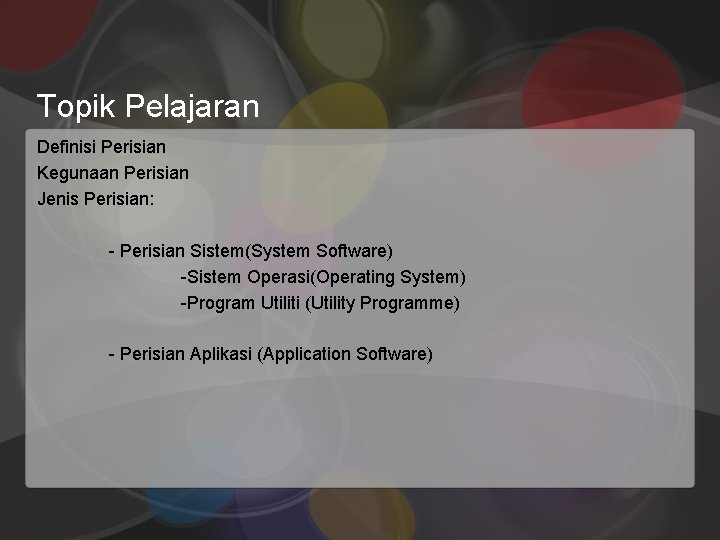 Topik Pelajaran Definisi Perisian Kegunaan Perisian Jenis Perisian: - Perisian Sistem(System Software) -Sistem Operasi(Operating