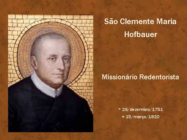 São Clemente Maria Hofbauer Missionário Redentorista * 26/dezembro/1751 + 15/março/1820 