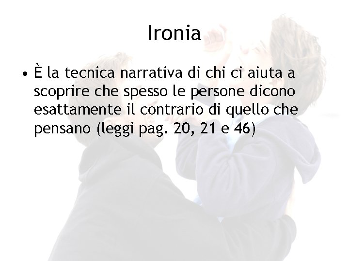 Ironia • È la tecnica narrativa di chi ci aiuta a scoprire che spesso