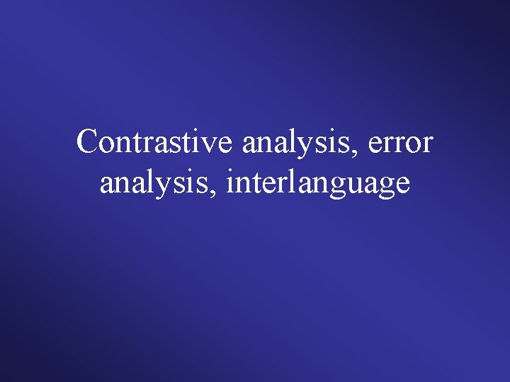 Contrastive analysis, error analysis, interlanguage 