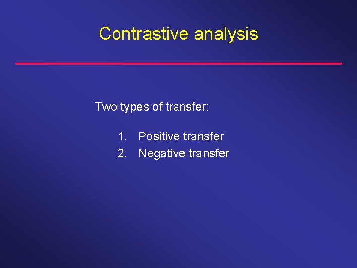 Contrastive analysis Two types of transfer: 1. Positive transfer 2. Negative transfer 