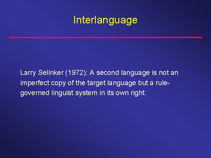 Interlanguage Larry Selinker (1972): A second language is not an imperfect copy of the