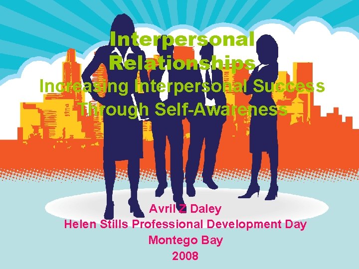 Interpersonal Relationships Increasing Interpersonal Success Through Self-Awareness Avril Z Daley Helen Stills Professional Development