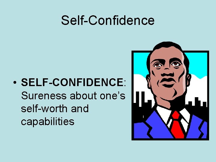 Self-Confidence • SELF-CONFIDENCE: Sureness about one’s self-worth and capabilities 