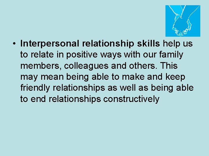  • Interpersonal relationship skills help us to relate in positive ways with our