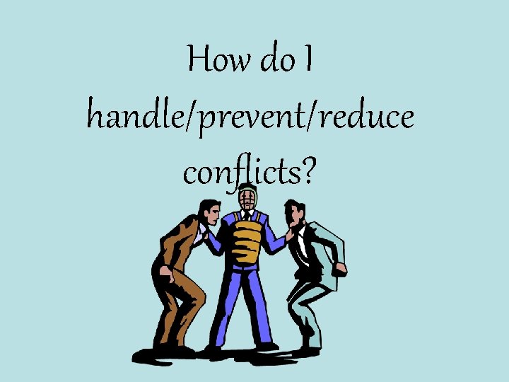 How do I handle/prevent/reduce conflicts? 