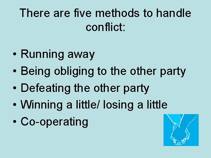 There are five methods to handle conflict: • • • Running away Being obliging