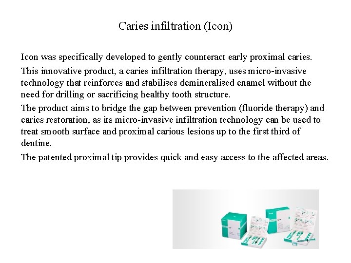 Caries infiltration (Icon) Icon was specifically developed to gently counteract early proximal caries. This