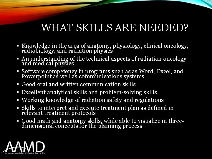WHAT SKILLS ARE NEEDED? § Knowledge in the area of anatomy, physiology, clinical oncology,