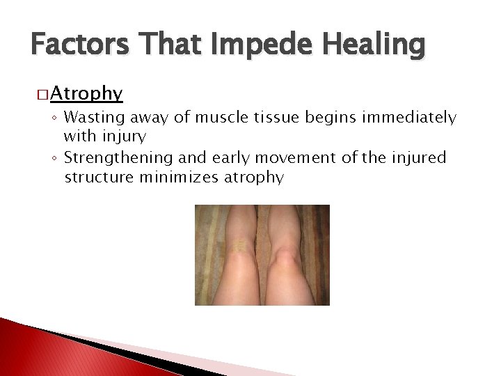 Factors That Impede Healing � Atrophy ◦ Wasting away of muscle tissue begins immediately