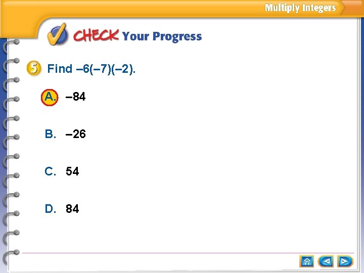 Find – 6(– 7)(– 2). A. – 84 B. – 26 C. 54 D. Find – 6(– 7)(– 2). A. – 84 B. – 26 C. 54 D.
